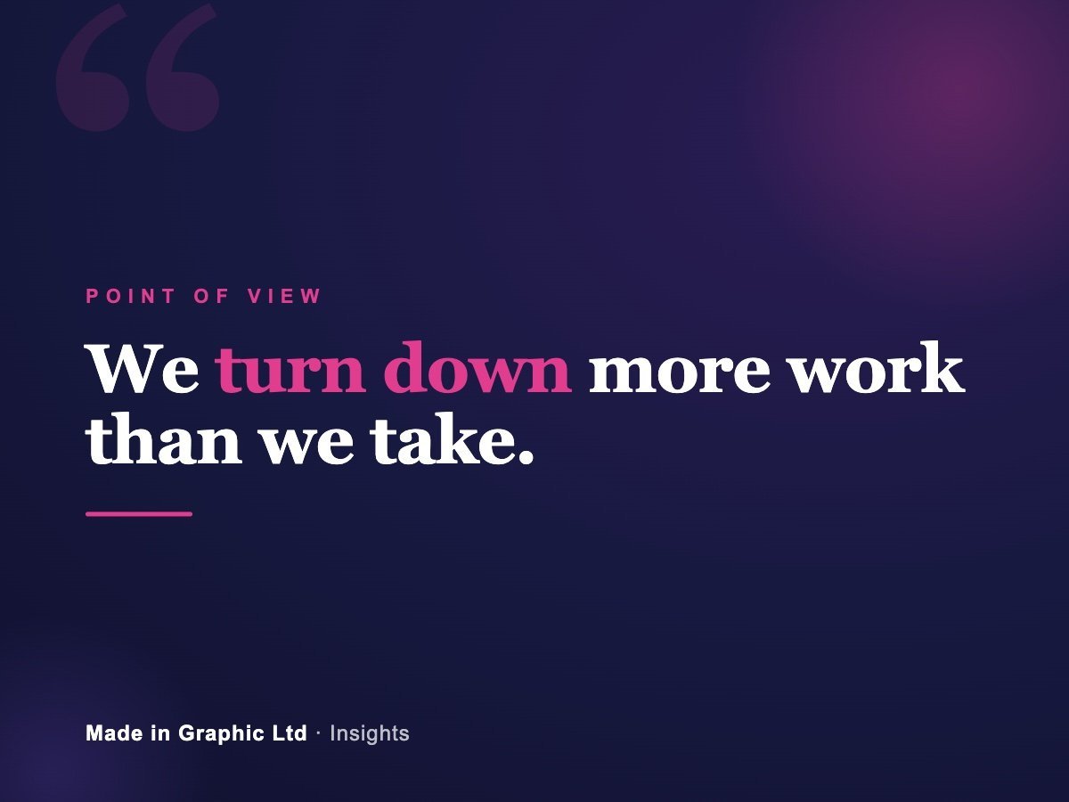 We turn down more work than we take